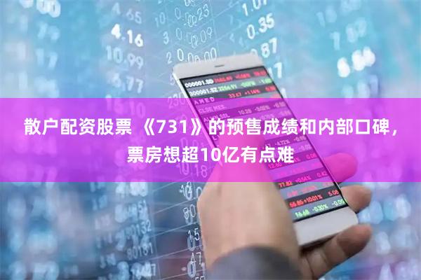 散户配资股票 《731》的预售成绩和内部口碑，票房想超10亿有点难