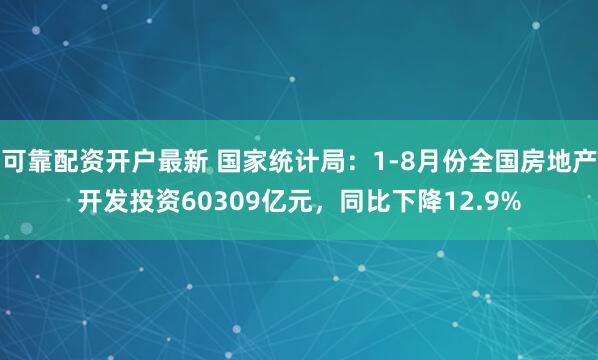 可靠配资开户最新 国家统计局：1-8月份全国房地产开发投资60309亿元，同比下降12.9%