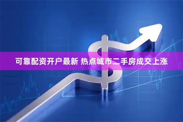 可靠配资开户最新 热点城市二手房成交上涨