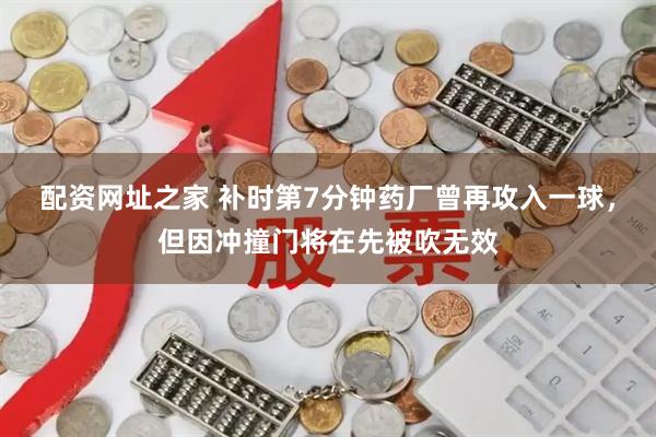 配资网址之家 补时第7分钟药厂曾再攻入一球，但因冲撞门将在先被吹无效