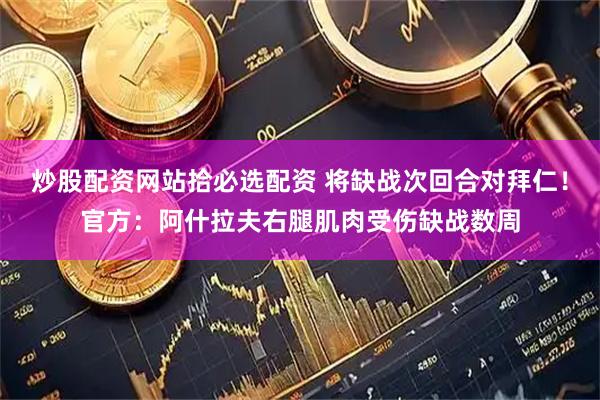 炒股配资网站拾必选配资 将缺战次回合对拜仁！官方：阿什拉夫右腿肌肉受伤缺战数周